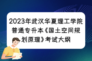 2023年武漢華夏理工學院普通專升本《國土空間規(guī)劃原理》考試大綱