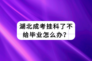 湖北成考掛科了不給畢業(yè)怎么辦？