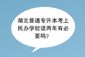 湖北普通專升本考上民辦學(xué)校讀兩年有必要嗎？