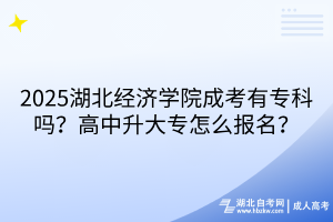 ?2025湖北經濟學院成考有?？茊?？高中升大專怎么報名？