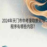 2024年天門市中考錄取原則與程序有哪些內容？