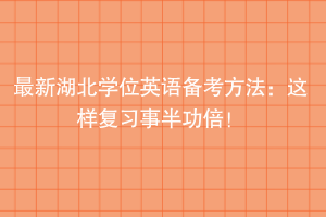 最新湖北學(xué)位英語(yǔ)備考方法：這樣準(zhǔn)備事半功倍！