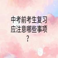 中考前考生復(fù)習(xí)應(yīng)注意哪些事項(xiàng)？