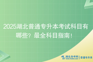 2025湖北普通專升本考試科目有哪些？最全科目指南！