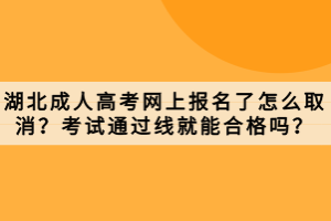 湖北成人高考網(wǎng)上報名了怎么取消？考試通過線就能合格嗎？