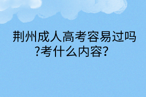 荊州成人高考容易過嗎?考什么內(nèi)容？