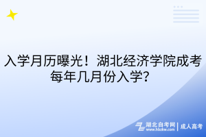 入學(xué)月歷曝光！湖北經(jīng)濟(jì)學(xué)院成考每年幾月份入學(xué)？