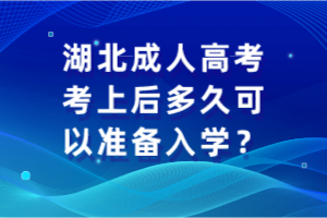 湖北成人高考考上后多久可以準(zhǔn)備入學(xué)？