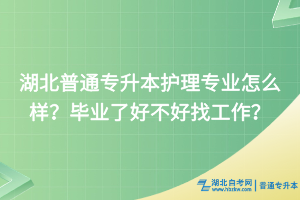 湖北普通專升本護理專業(yè)怎么樣？畢業(yè)了好不好找工作？