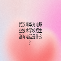 武漢南華光電職業(yè)技術(shù)學(xué)校招生咨詢電話是什么？