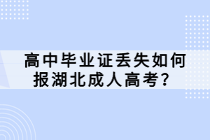 高中畢業(yè)證丟失如何報湖北成人高考？