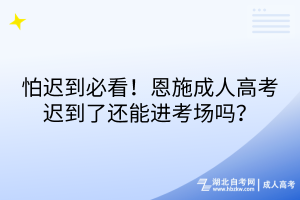 怕遲到必看！恩施成人高考遲到了還能進(jìn)考場(chǎng)嗎？