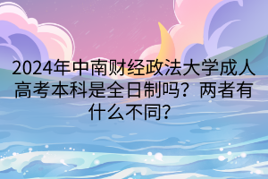2024年中南財經(jīng)政法大學(xué)成人高考本科是全日制嗎？兩者有什么不同？