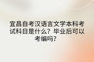宜昌自考漢語言文學(xué)本科考試科目是什么？畢業(yè)后可以考編嗎？