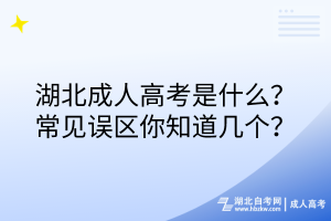 湖北成人高考是什么？常見誤區(qū)你知道幾個？