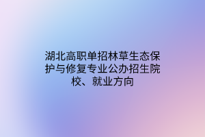 湖北高職單招林草生態(tài)保護與修復專業(yè)公辦招生院校、就業(yè)方向