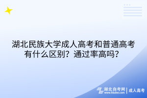 湖北民族大學(xué)成人高考和普通高考有什么區(qū)別？通過率高嗎？