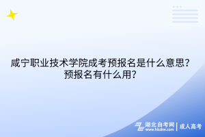 咸寧職業(yè)技術學院成考預報名是什么意思？預報名有什么用？