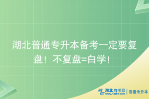 湖北普通專升本備考一定要復盤！不復盤=白學！