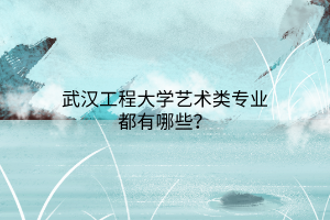 武漢工程大學(xué)藝術(shù)類專業(yè)都有哪些？