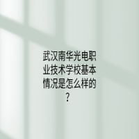 武漢南華光電職業(yè)技術(shù)學(xué)?；厩闆r是怎么樣的？