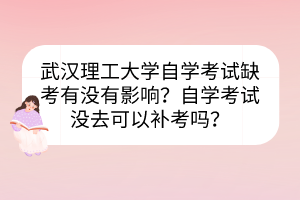 武漢理工大學(xué)自學(xué)考試缺考有沒有影響？自學(xué)考試沒去可以補考嗎？