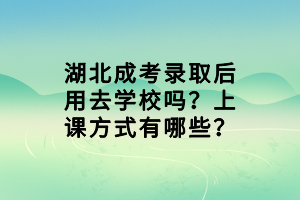 湖北成考錄取后用去學(xué)校嗎？上課方式有哪些？