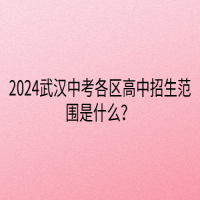 2024武漢中考各區(qū)高中招生范圍是什么？