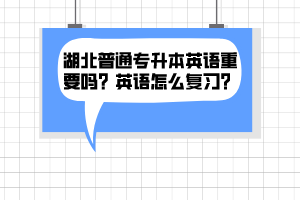 湖北普通專升本英語重要嗎？英語怎么復(fù)習(xí)？