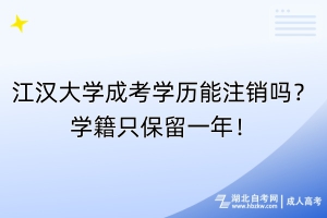 江漢大學(xué)成考學(xué)歷能注銷嗎？學(xué)籍只保留一年！