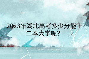 2023年湖北高考多少分能上二本大學(xué)呢？