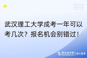 武漢理工大學(xué)成考一年可以考幾次？報名機會別錯過！