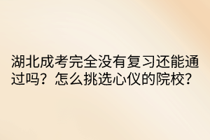 湖北成考完全沒有復(fù)習(xí)還能通過嗎？怎么挑選心儀的院校？