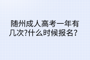 隨州成人高考一年有幾次?什么時(shí)候報(bào)名？
