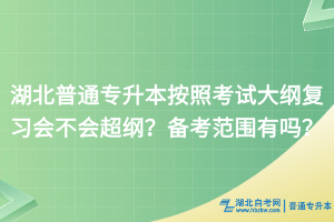 湖北普通專升本按照考試大綱復(fù)習(xí)會(huì)不會(huì)超綱？備考范圍有嗎？
