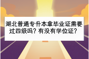 湖北普通專升本拿畢業(yè)證需要過(guò)四級(jí)嗎？有沒(méi)有學(xué)位證？