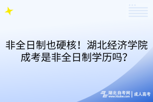 非全日制也硬核！湖北經(jīng)濟(jì)學(xué)院成考是非全日制學(xué)歷嗎？