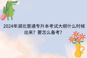 2024年湖北普通專升本考試大綱什么時(shí)候出來？要怎么備考？