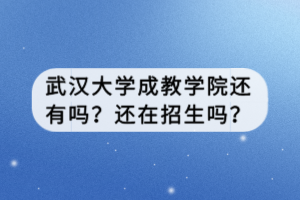 武漢大學(xué)成教學(xué)院還有嗎？還在招生嗎？