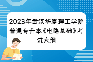 2023年武漢華夏理工學院普通專升本《電路基礎》考試大綱
