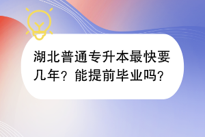 湖北普通專升本最快要幾年？能提前畢業(yè)嗎？