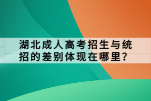 湖北成人高考招生與統(tǒng)招的差別體現(xiàn)在哪里？