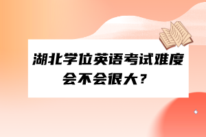 湖北學(xué)位英語考試難度會不會很大？