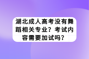 湖北成人高考沒有舞蹈相關(guān)專業(yè)？考試內(nèi)容需要加試嗎？