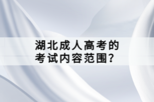 湖北成人高考的考試內容范圍？
