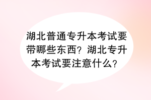 湖北普通專升本考試要帶哪些東西？湖北專升本考試要注意什么？