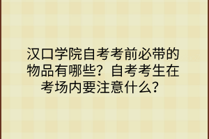 漢口學(xué)院自考考前必帶的物品有哪些？自考考生在考場內(nèi)要注意什么？