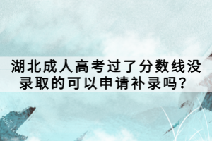 湖北成人高考過了分數(shù)線沒錄取的可以申請補錄嗎？