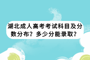 湖北成人高考考試科目及分?jǐn)?shù)分布？多少分能錄?。?></a></div>
								<div   id=