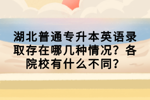 湖北普通專(zhuān)升本英語(yǔ)錄取存在哪幾種情況？各院校有什么不同？